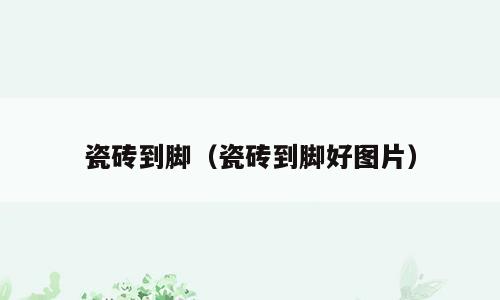 瓷砖到脚（瓷砖到脚好图片）