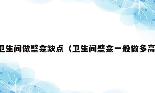 卫生间做壁龛缺点（卫生间壁龛一般做多高）