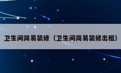 卫生间简易装修（卫生间简易装修出租）