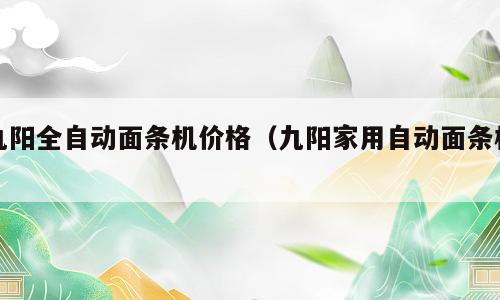 九阳全自动面条机价格（九阳家用自动面条机）