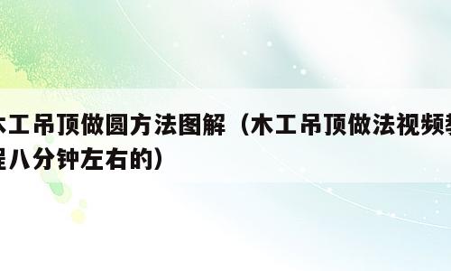 木工吊顶做圆方法图解（木工吊顶做法视频教程八分钟左右的）