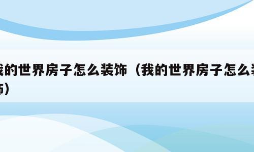 我的世界房子怎么装饰（我的世界房子怎么装饰）