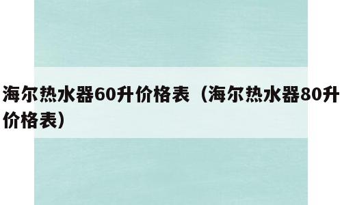 海尔热水器60升价格表（海尔热水器80升价格表）