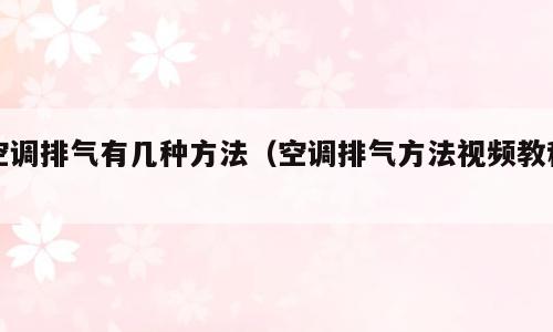 空调排气有几种方法（空调排气方法视频教程）