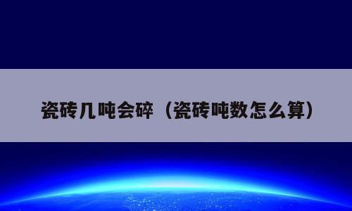 瓷砖几吨会碎（瓷砖吨数怎么算）