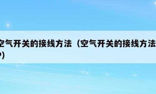 空气开关的接线方法（空气开关的接线方法1P）