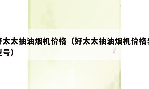 好太太抽油烟机价格（好太太抽油烟机价格表型号）