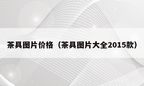 茶具图片价格（茶具图片大全2015款）