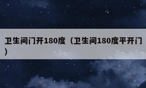 卫生间门开180度（卫生间180度平开门）
