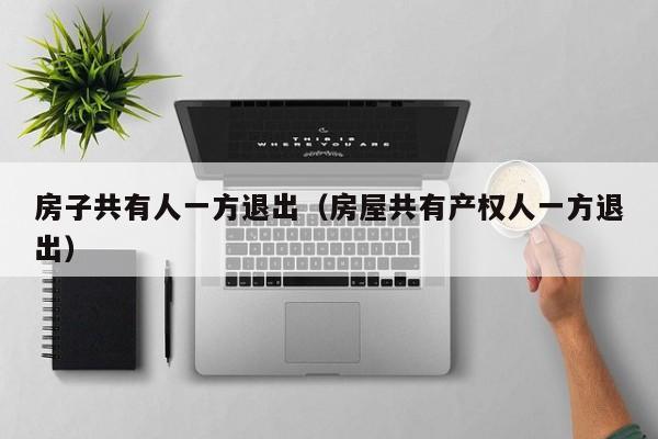 房子共有人一方退出（房屋共有产权人一方退出）