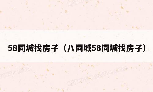 58同城找房子（八同城58同城找房子）