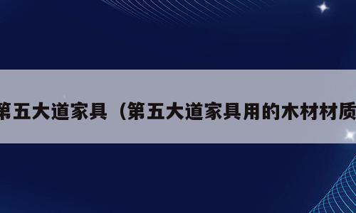 第五大道家具（第五大道家具用的木材材质）