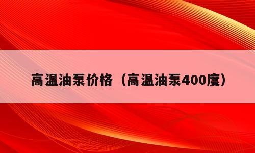 高温油泵价格（高温油泵400度）