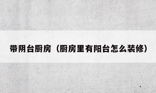 带阴台厨房（厨房里有阳台怎么装修）