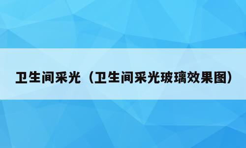 卫生间采光（卫生间采光玻璃效果图）