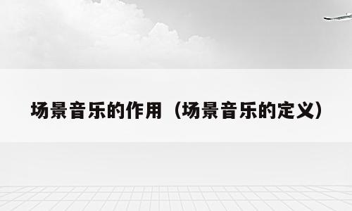 场景音乐的作用（场景音乐的定义）
