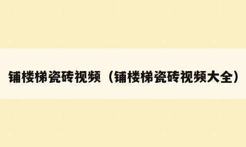 铺楼梯瓷砖视频（铺楼梯瓷砖视频大全）