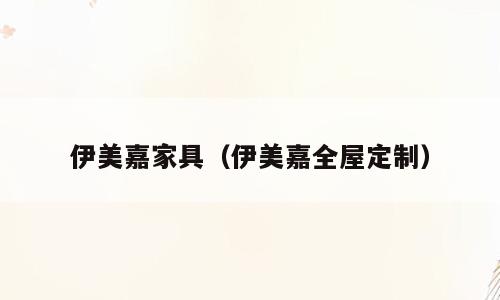 伊美嘉家具（伊美嘉全屋定制）