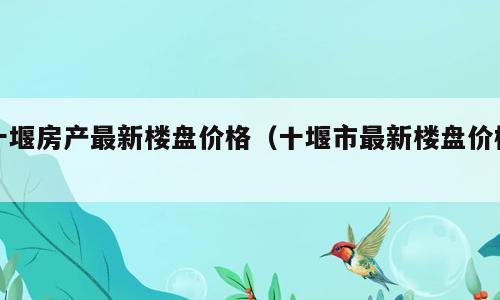 十堰房产最新楼盘价格（十堰市最新楼盘价格）