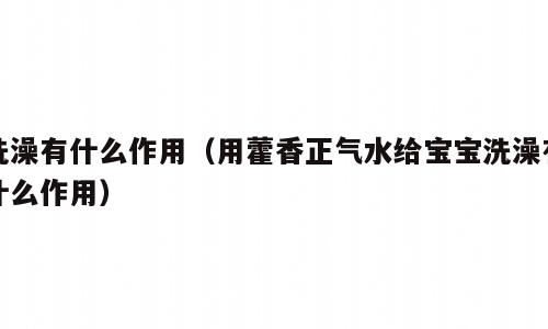 洗澡有什么作用（用藿香正气水给宝宝洗澡有什么作用）