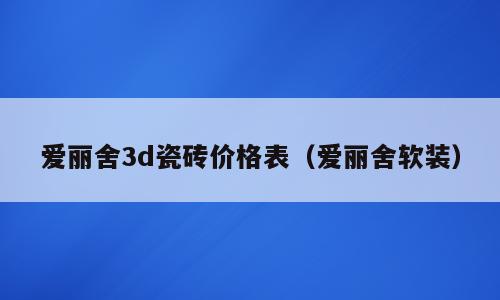 爱丽舍3d瓷砖价格表（爱丽舍软装）