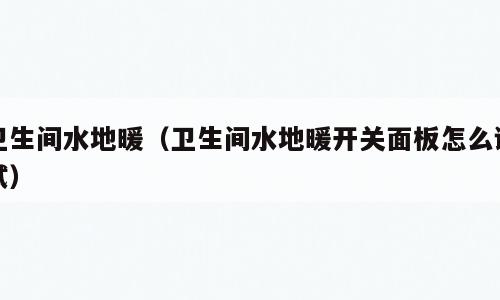 卫生间水地暖（卫生间水地暖开关面板怎么调试）