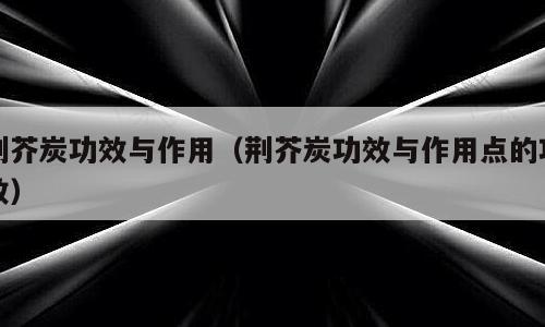 荆芥炭功效与作用（荆芥炭功效与作用点的功效）