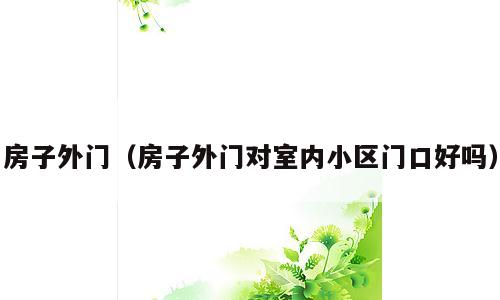 房子外门（房子外门对室内小区门口好吗）