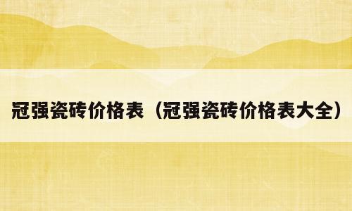 冠强瓷砖价格表（冠强瓷砖价格表大全）