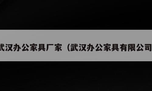 武汉办公家具厂家（武汉办公家具有限公司）