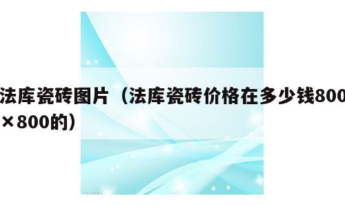 法库瓷砖图片（法库瓷砖价格在多少钱800×800的）