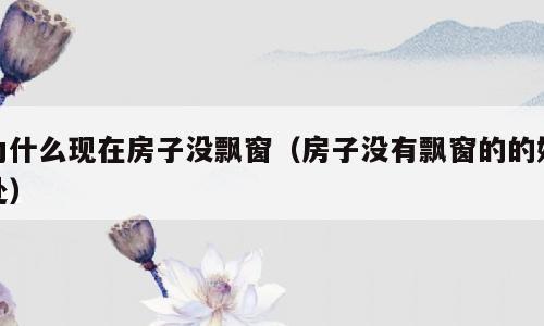 为什么现在房子没飘窗（房子没有飘窗的的好处）