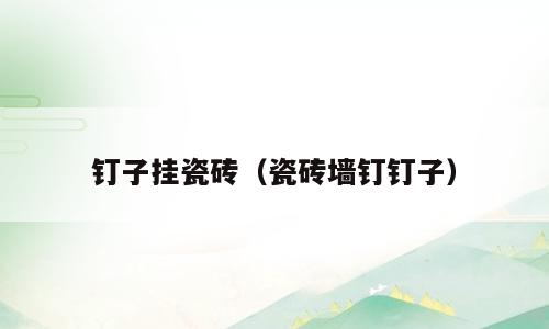 钉子挂瓷砖（瓷砖墙钉钉子）