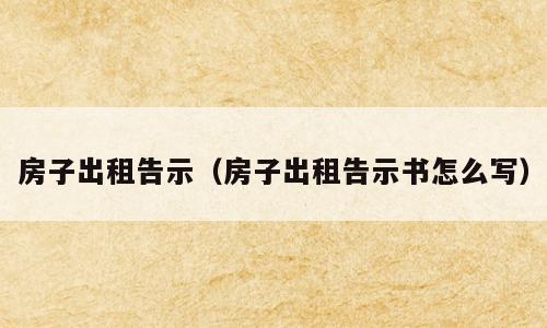 房子出租告示（房子出租告示书怎么写）