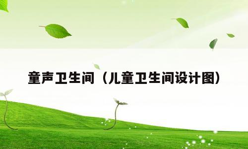童声卫生间（儿童卫生间设计图）