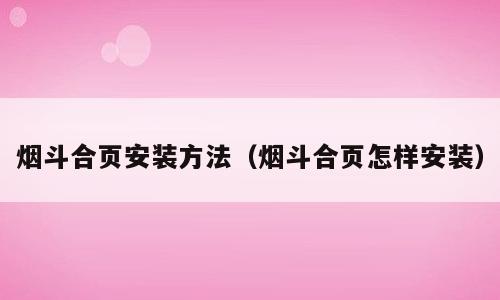 烟斗合页安装方法（烟斗合页怎样安装）