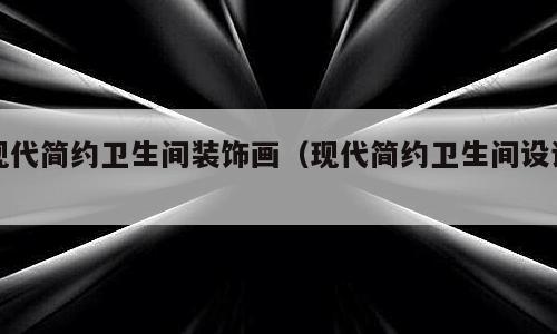 现代简约卫生间装饰画（现代简约卫生间设计）