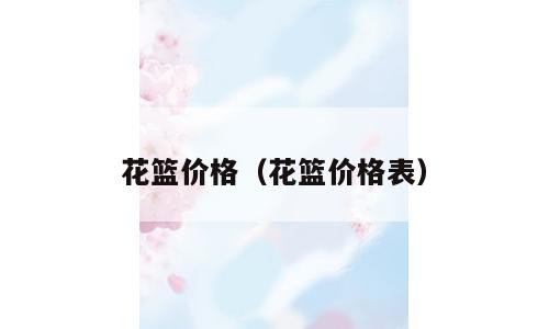花篮价格（花篮价格表）