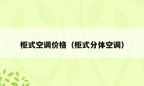 柜式空调价格（柜式分体空调）