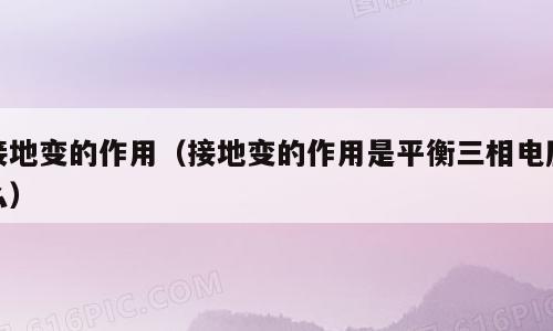 接地变的作用（接地变的作用是平衡三相电压么）