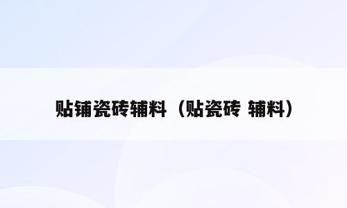 贴铺瓷砖辅料（贴瓷砖 辅料）