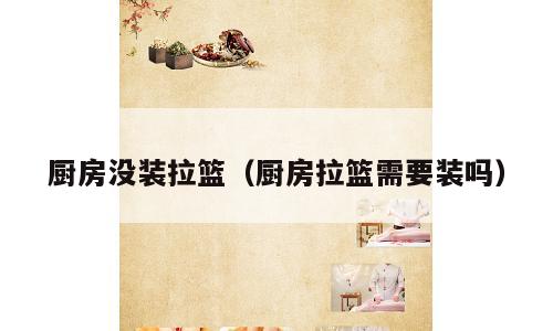 厨房没装拉篮（厨房拉篮需要装吗）
