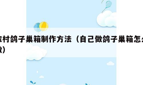 农村鸽子巢箱制作方法（自己做鸽子巢箱怎么做）