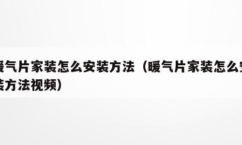 暖气片家装怎么安装方法（暖气片家装怎么安装方法视频）