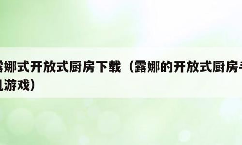 露娜式开放式厨房下载（露娜的开放式厨房手机游戏）