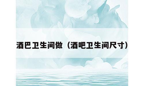 酒巴卫生间做（酒吧卫生间尺寸）