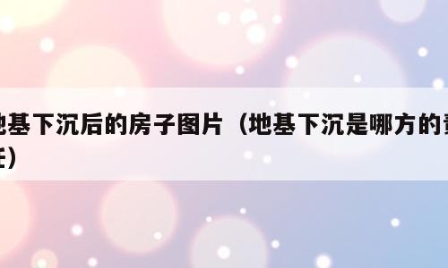 地基下沉后的房子图片（地基下沉是哪方的责任）
