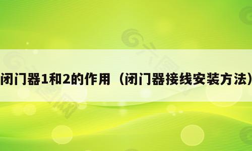 闭门器1和2的作用（闭门器接线安装方法）