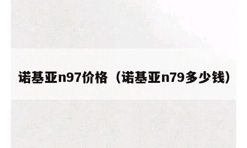 诺基亚n97价格（诺基亚n79多少钱）