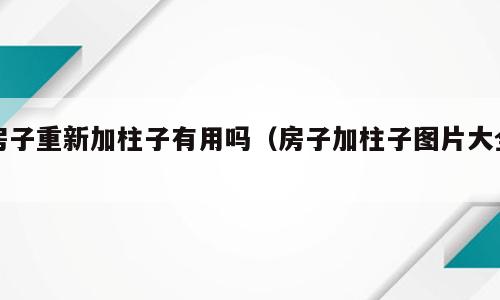 房子重新加柱子有用吗（房子加柱子图片大全）